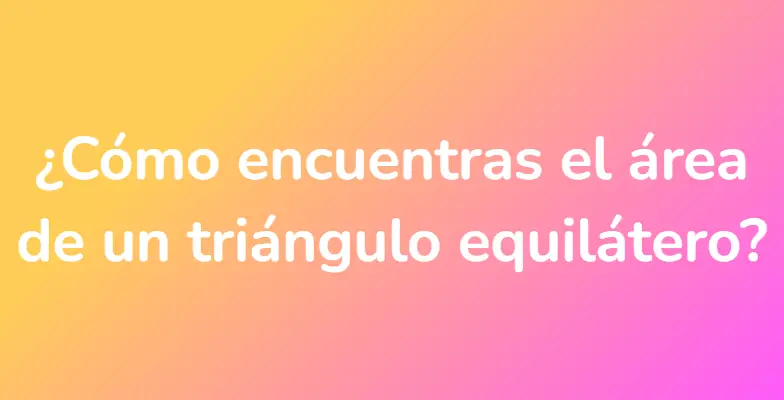 ¿Cómo encuentras el área de un triángulo equilátero?