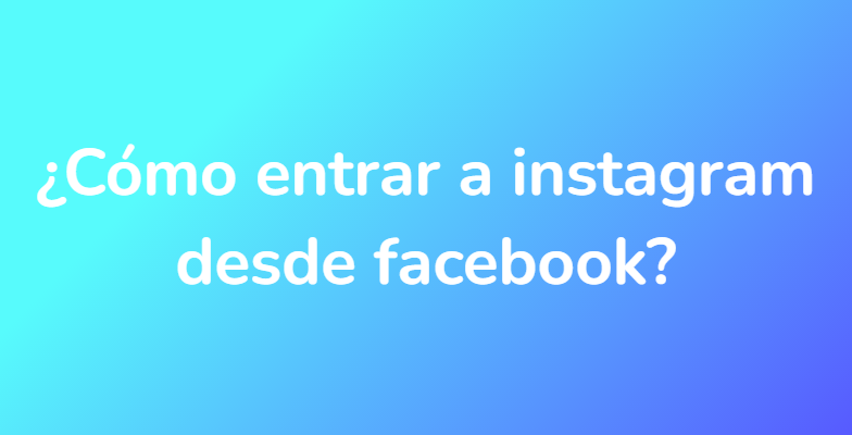 ¿Cómo entrar a instagram desde facebook?