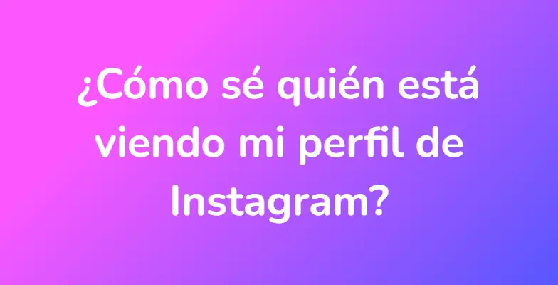 ¿Cómo sé quién está viendo mi perfil de Instagram?