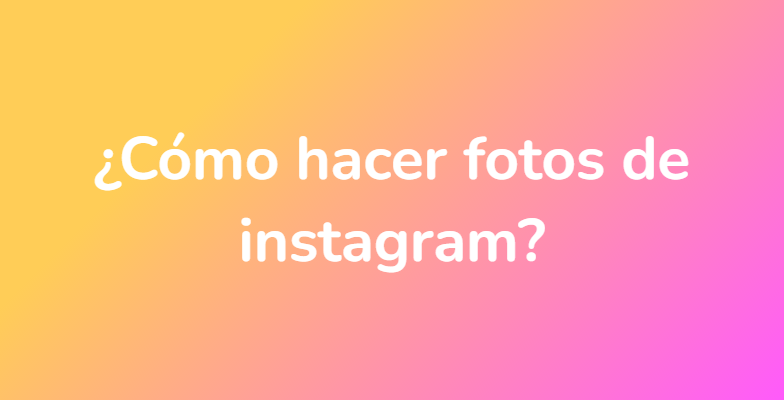 ¿Cómo hacer fotos de instagram?