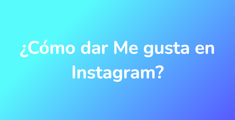 ¿Cómo dar Me gusta en Instagram?