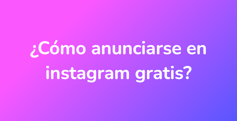 ¿Cómo anunciarse en instagram gratis?