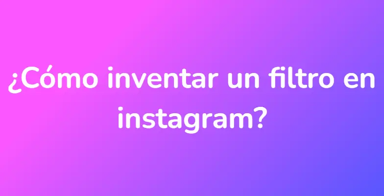 ¿Cómo inventar un filtro en instagram?