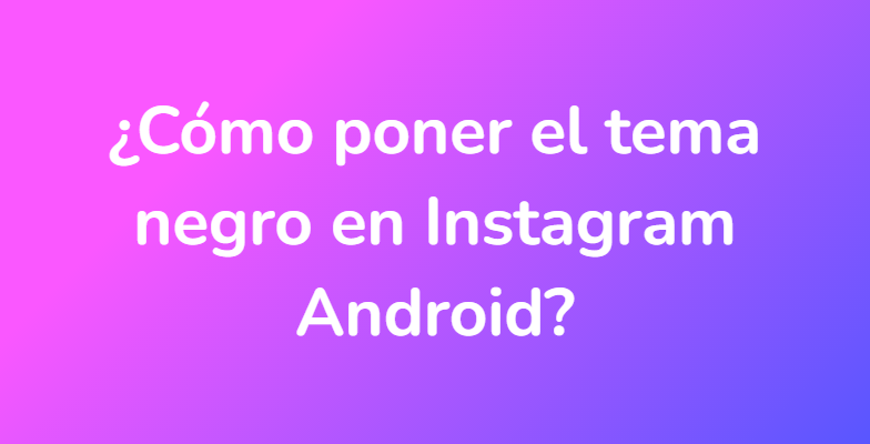 ¿Cómo poner el tema negro en Instagram Android?