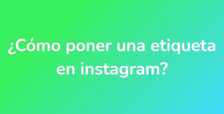 ¿Cómo poner una etiqueta en instagram?