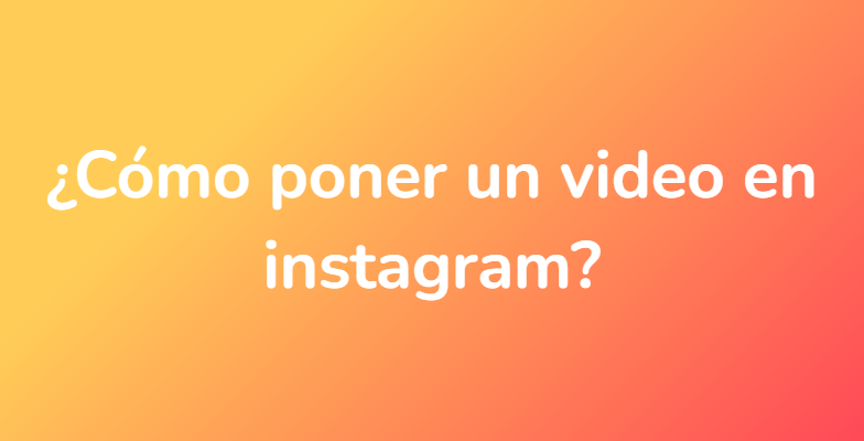 ¿Cómo poner un video en instagram?