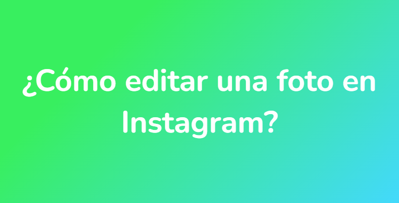 ¿Cómo editar una foto en Instagram?