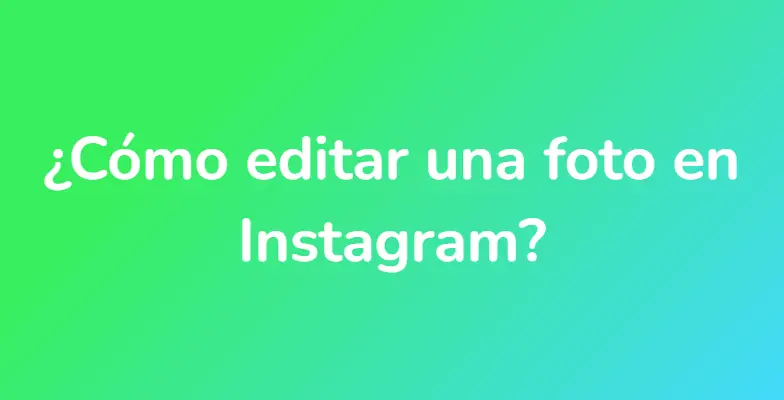 ¿Cómo editar una foto en Instagram?