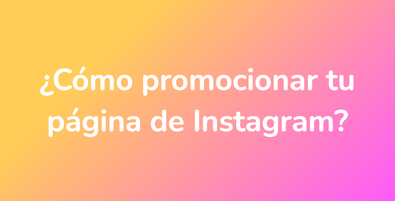 ¿Cómo promocionar tu página de Instagram?