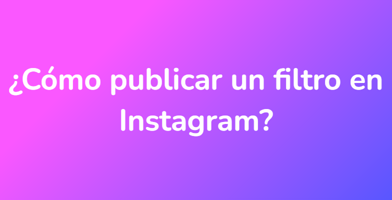 ¿Cómo publicar un filtro en Instagram?