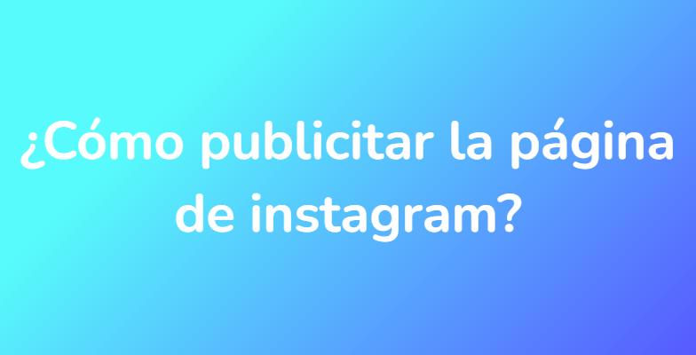 ¿Cómo publicitar la página de instagram?