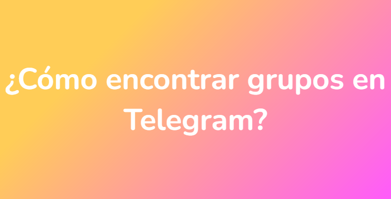 ¿Cómo encontrar grupos en Telegram?