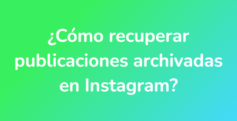 ¿Cómo recuperar publicaciones archivadas en Instagram?
