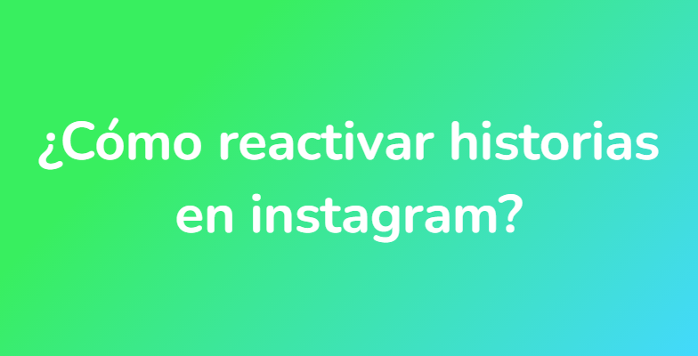 ¿Cómo reactivar historias en instagram?