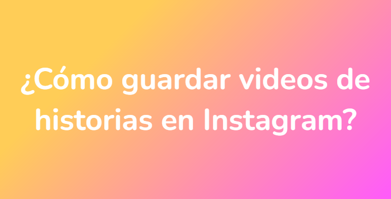 ¿Cómo guardar videos de historias en Instagram?