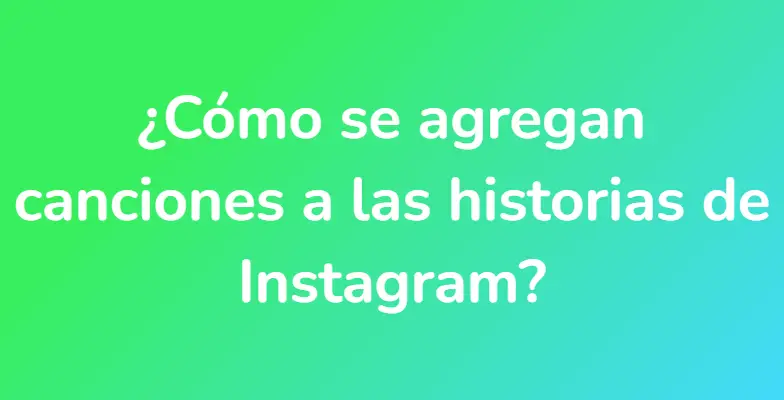 ¿Cómo se agregan canciones a las historias de Instagram?