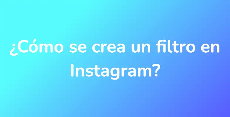 ¿Cómo se crea un filtro en Instagram?