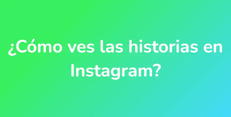 ¿Cómo ves las historias en Instagram?