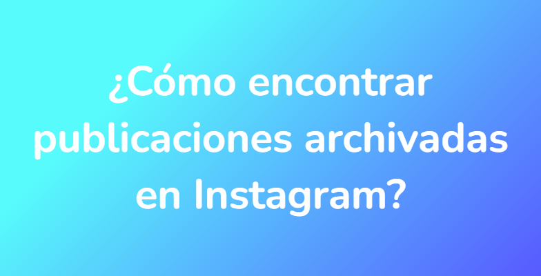 ¿Cómo encontrar publicaciones archivadas en Instagram?