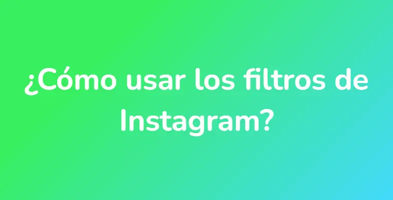¿Cómo usar los filtros de Instagram?