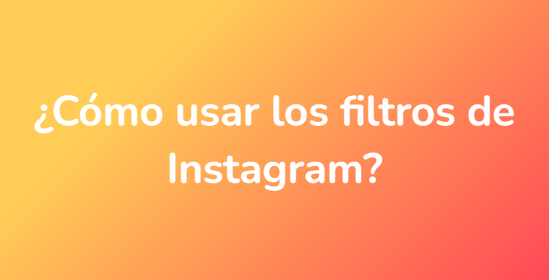 ¿Cómo usar los filtros de Instagram?