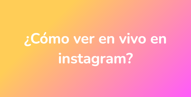 ¿Cómo ver en vivo en instagram?