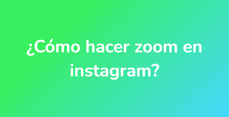 ¿Cómo hacer zoom en instagram?