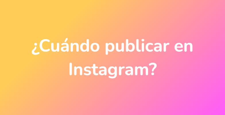 ¿Cuándo publicar en Instagram?
