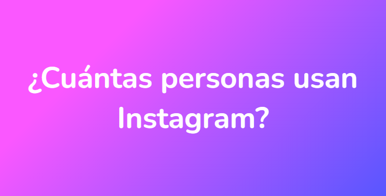 ¿Cuántas personas usan Instagram?