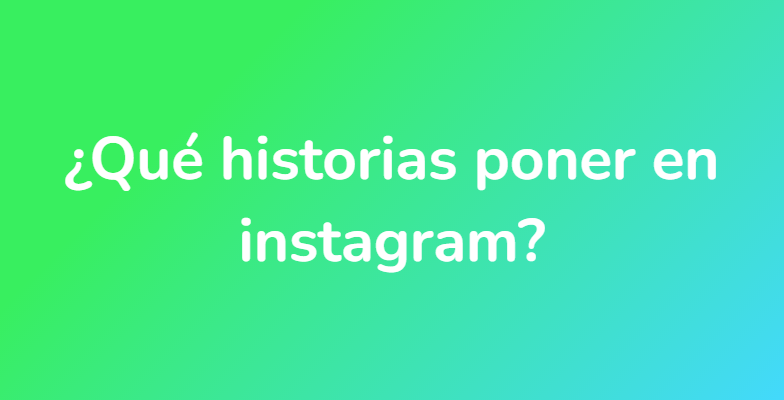 ¿Qué historias poner en instagram?