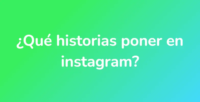 ¿Qué historias poner en instagram?