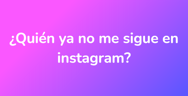 ¿Quién ya no me sigue en instagram?