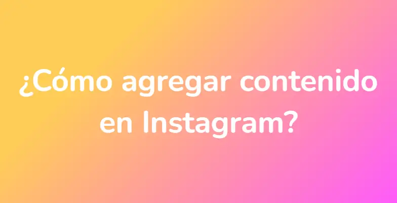 ¿Cómo agregar contenido en Instagram?