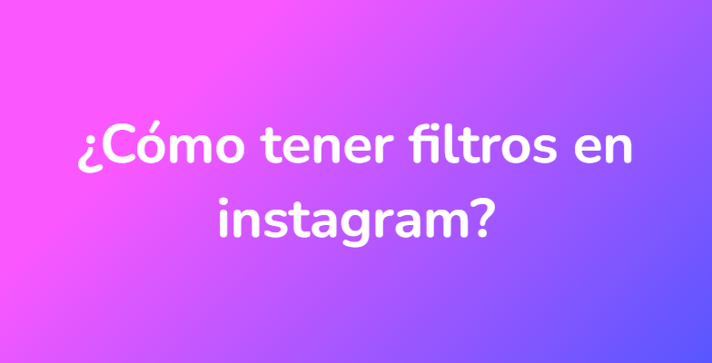 ¿Cómo tener filtros en instagram?
