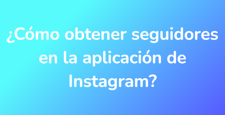 ¿Cómo obtener seguidores en la aplicación de Instagram?