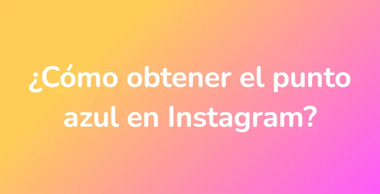 ¿Cómo obtener el punto azul en Instagram?