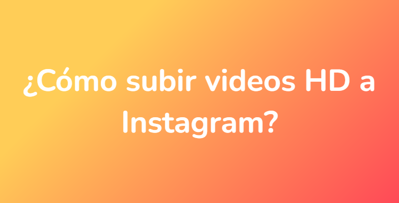 ¿Cómo subir videos HD a Instagram?