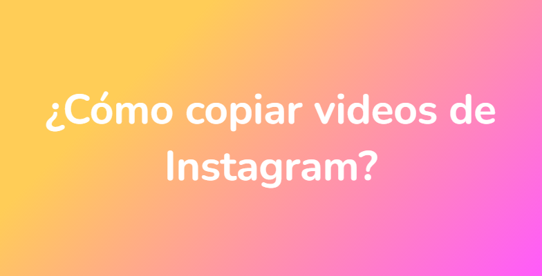 ¿Cómo copiar videos de Instagram?