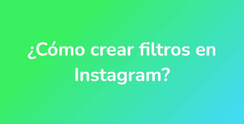 ¿Cómo crear filtros en Instagram?