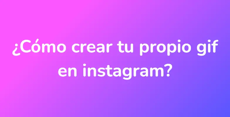 ¿Cómo crear tu propio gif en instagram?