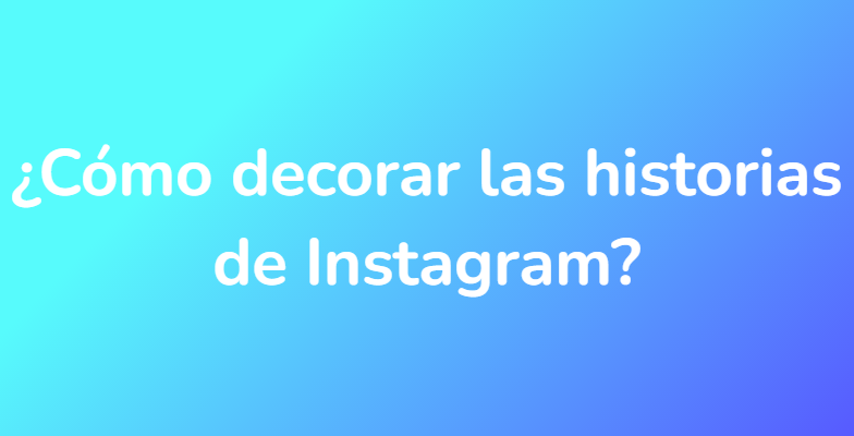 ¿Cómo decorar las historias de Instagram?