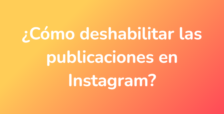 ¿Cómo deshabilitar las publicaciones en Instagram?