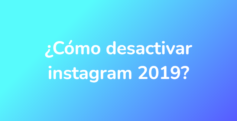 ¿Cómo desactivar instagram 2019?