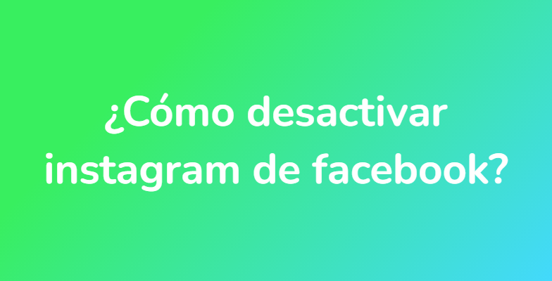 ¿Cómo desactivar instagram de facebook?
