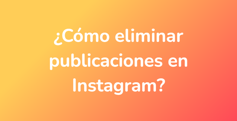 ¿Cómo eliminar publicaciones en Instagram?