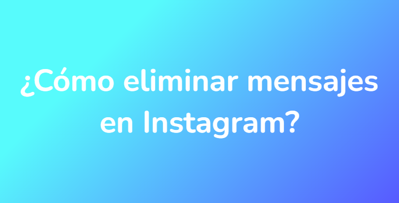 ¿Cómo eliminar mensajes en Instagram?