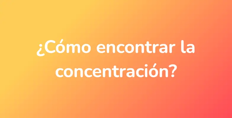 ¿Cómo encontrar la concentración?