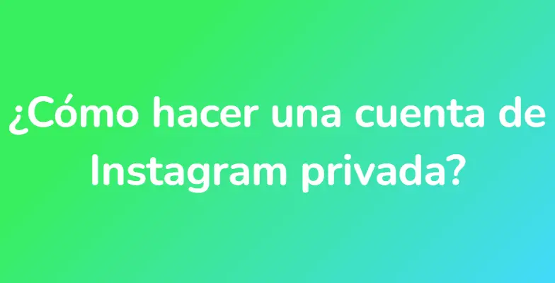 ¿Cómo hacer una cuenta de Instagram privada?