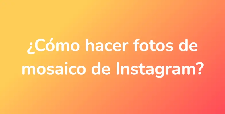 ¿Cómo hacer fotos de mosaico de Instagram?