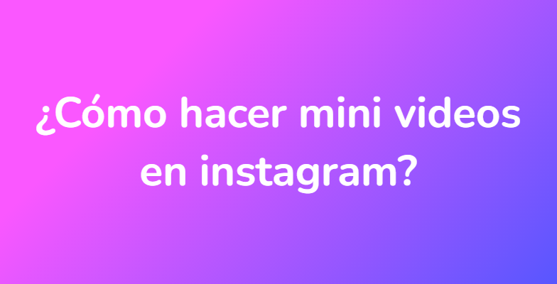 ¿Cómo hacer mini videos en instagram?
